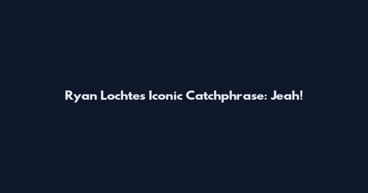 Ryan Lochte's Iconic Catchphrase: "Jeah!