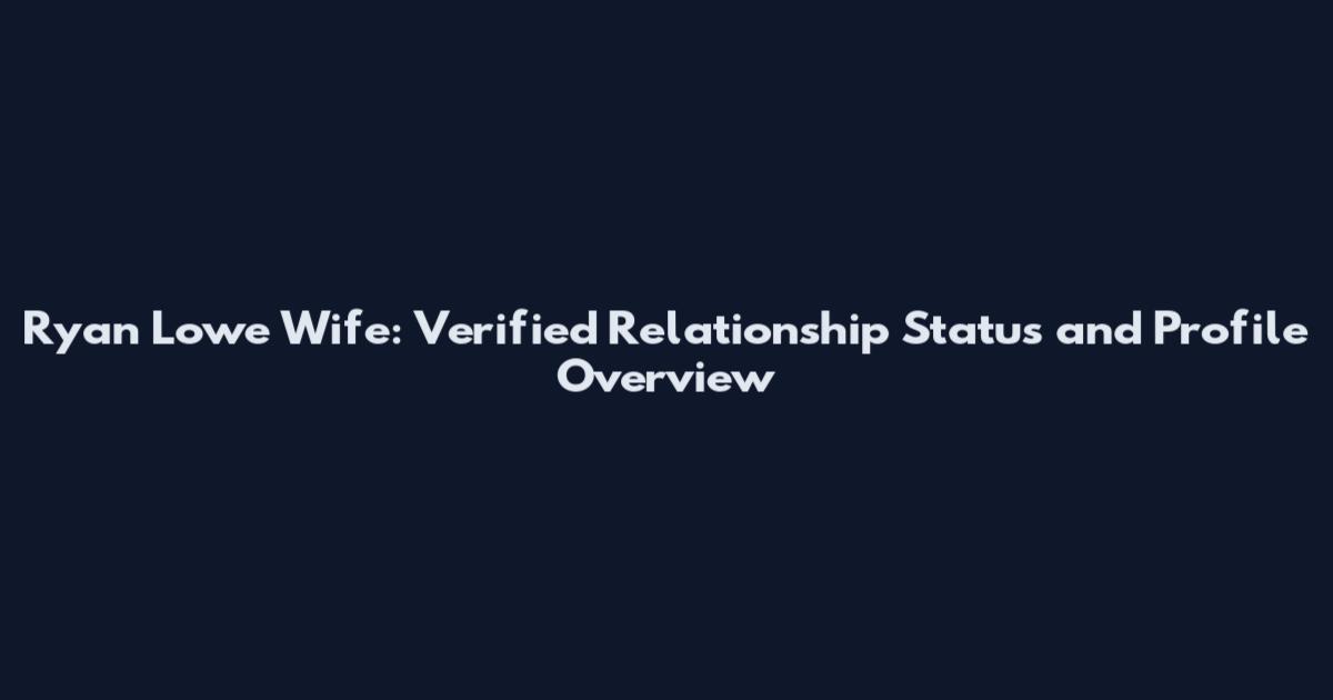 Ryan Lowe Wife: Verified Relationship Status and Profile Overview