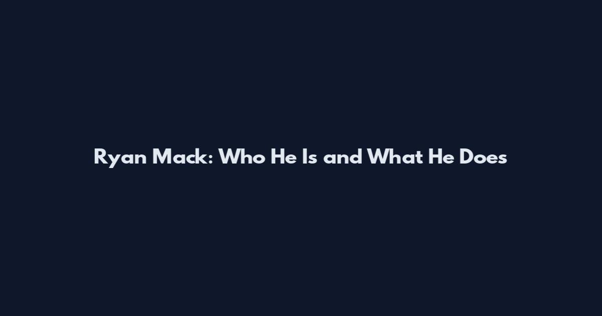 Ryan Mack: Who He Is and What He Does