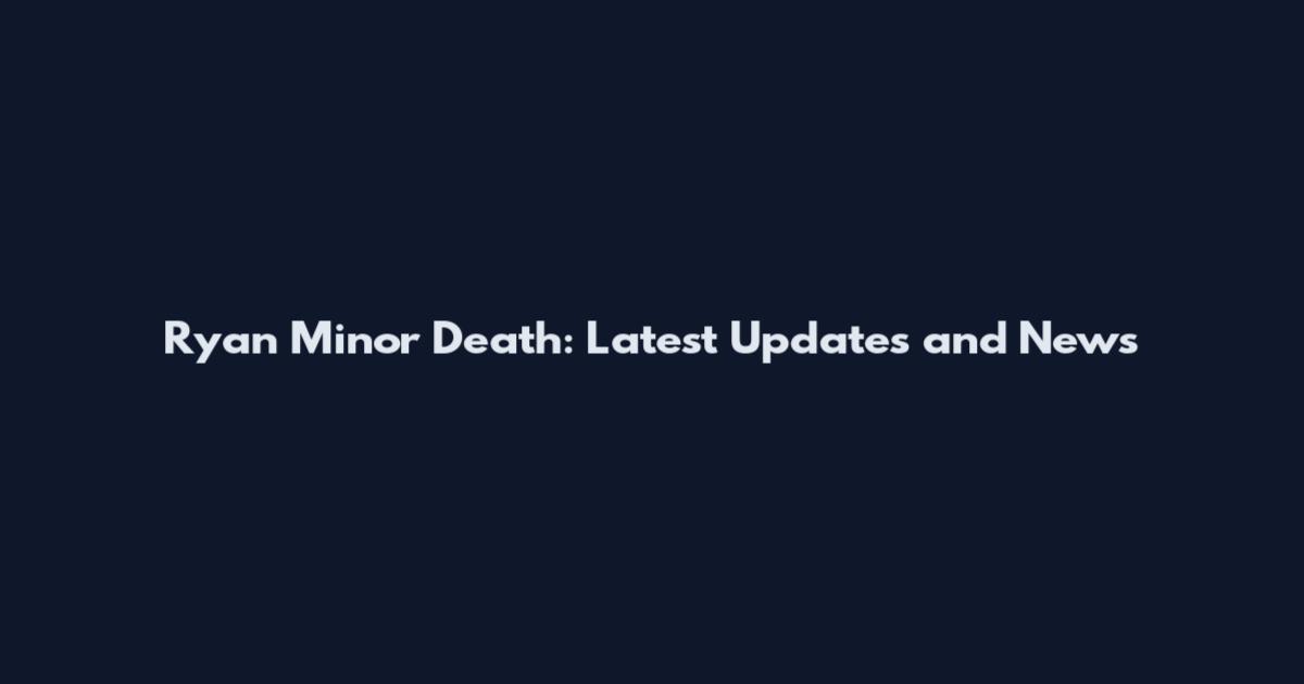 Ryan Minor Death: Latest Updates and News