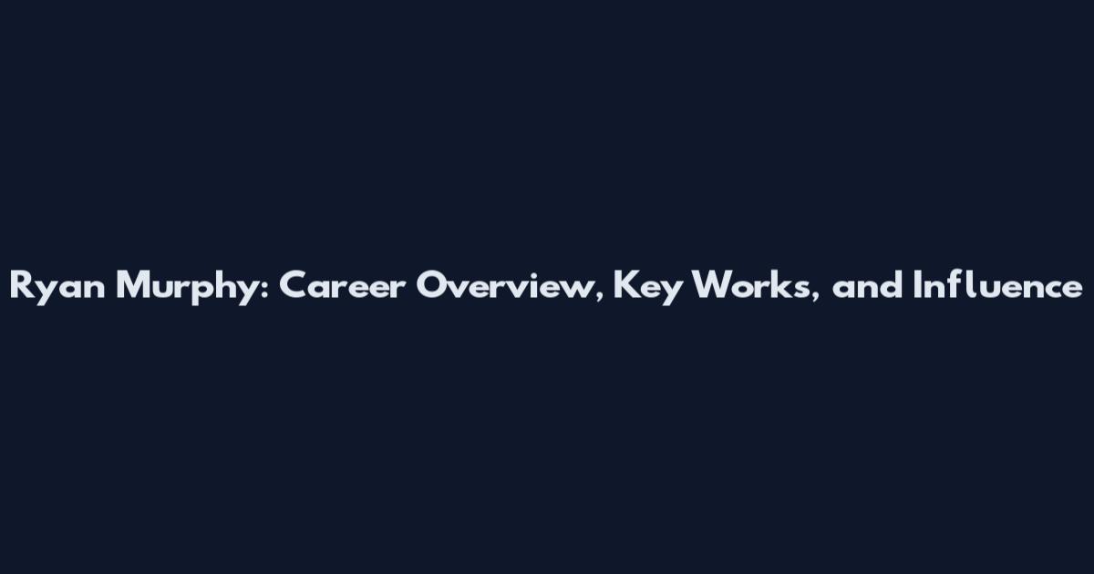 Ryan Murphy: Career Overview, Key Works, and Influence