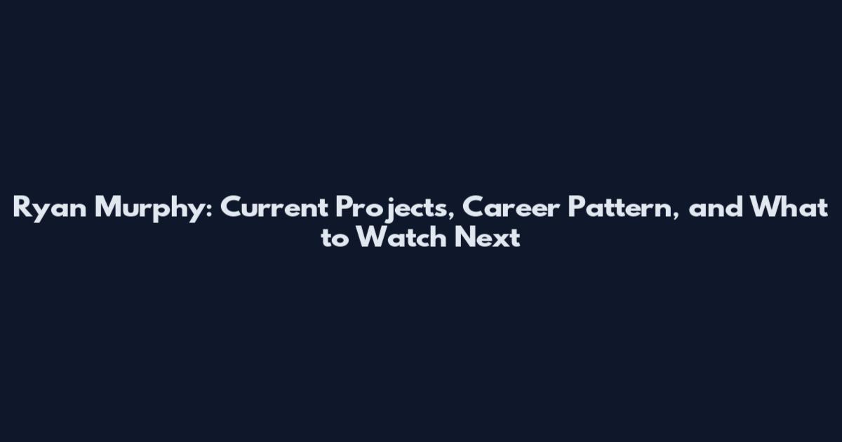 Ryan Murphy: Current Projects, Career Pattern, and What to Watch Next