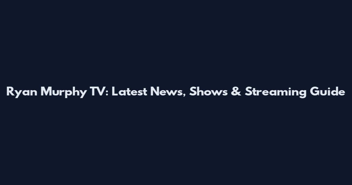 Ryan Murphy TV: Latest News, Shows & Streaming Guide