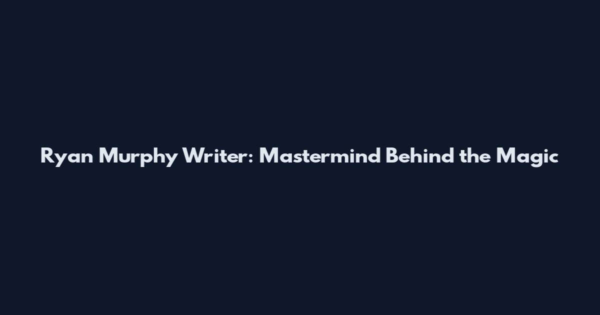 Ryan Murphy Writer: Mastermind Behind the Magic