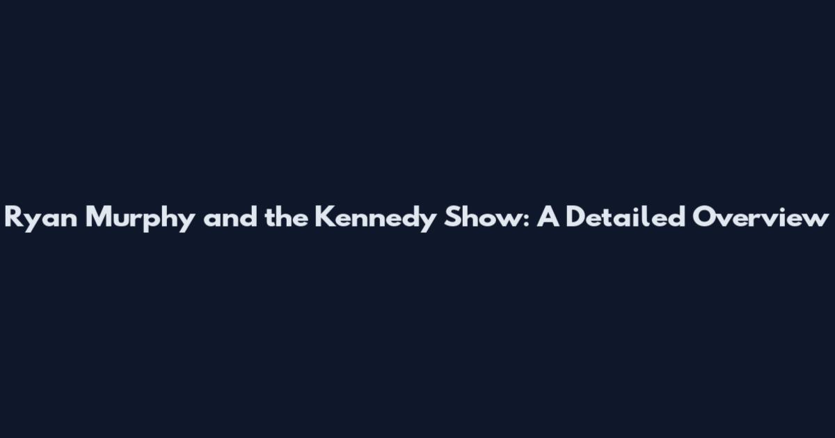 Ryan Murphy and the Kennedy Show: A Detailed Overview