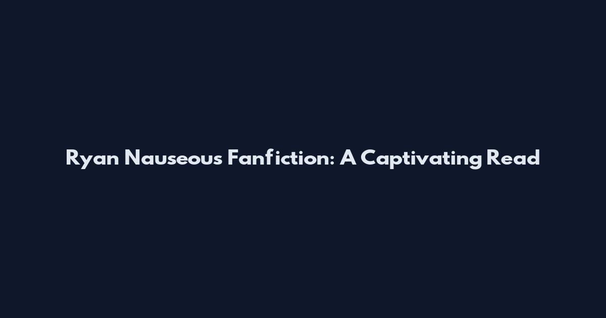 Ryan Nauseous Fanfiction: A Captivating Read