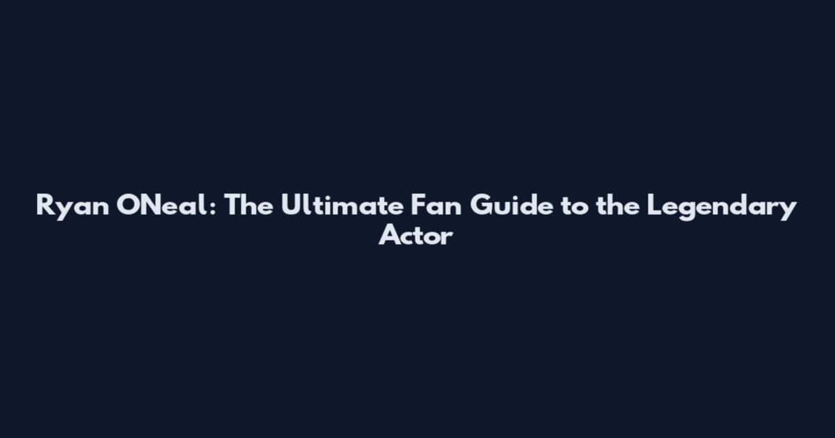 Ryan O'Neal: The Ultimate Fan Guide to the Legendary Actor