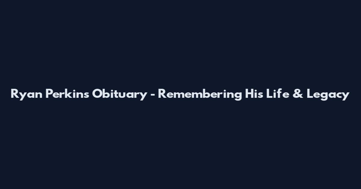 Ryan Perkins Obituary - Remembering His Life & Legacy