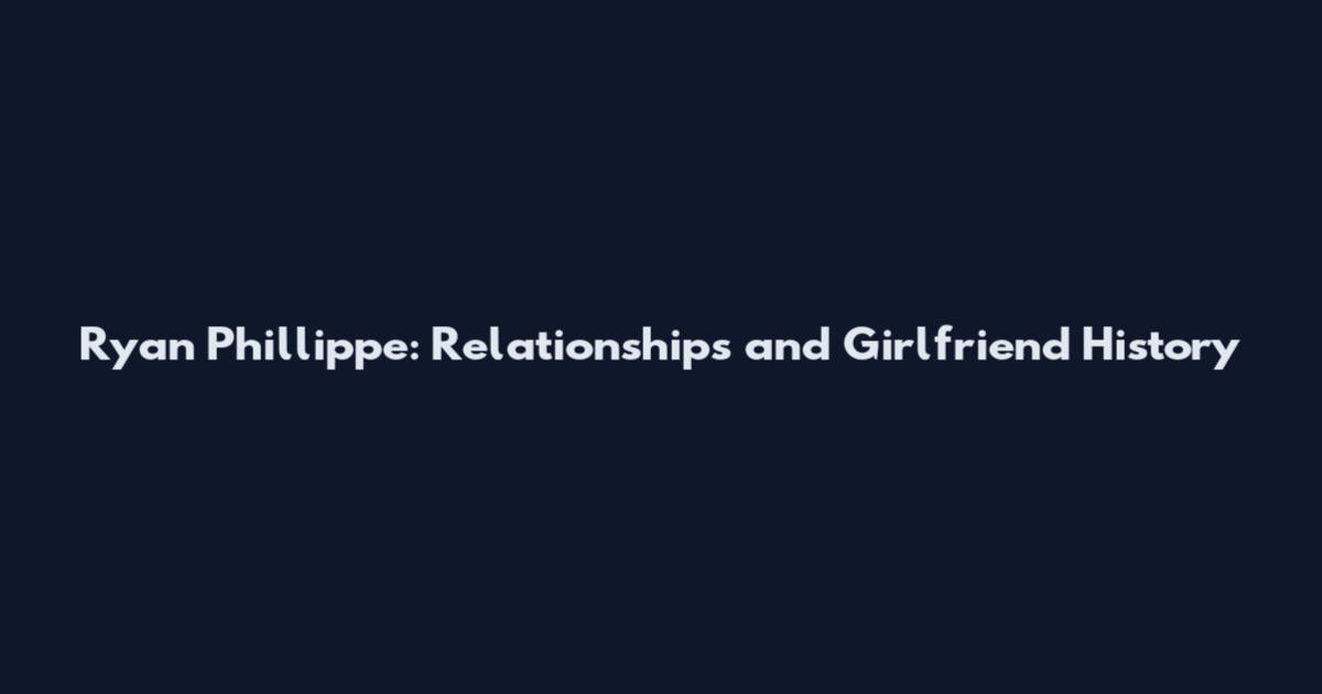 Ryan Phillippe: Relationships and Girlfriend History