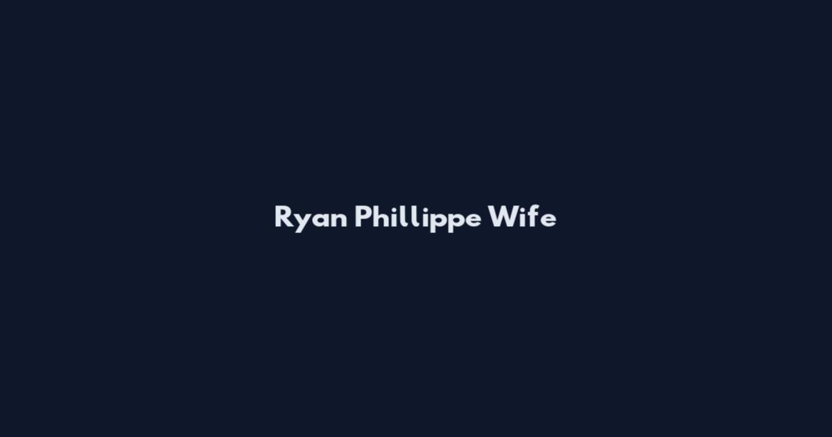 Ryan Phillippe Wife
