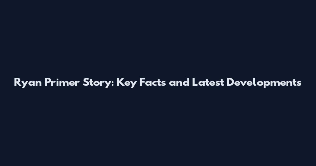 Ryan Primer Story: Key Facts and Latest Developments