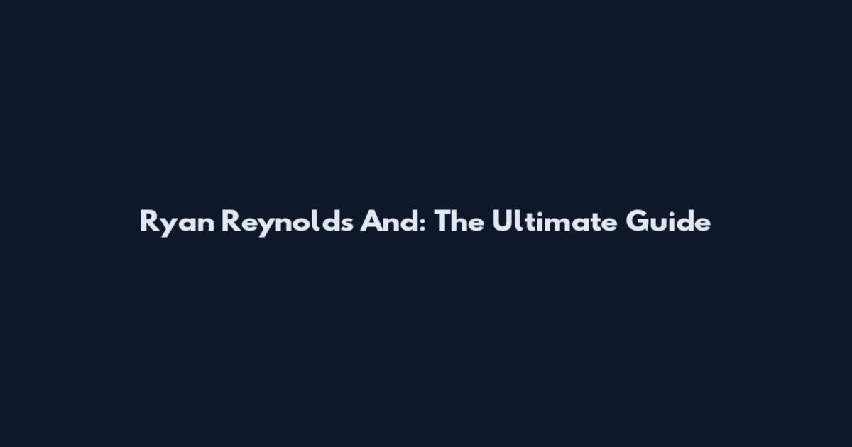 Ryan Reynolds And: The Ultimate Guide