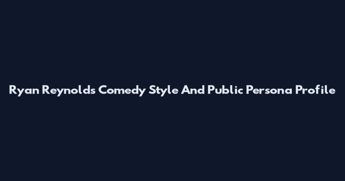 Ryan Reynolds Comedy Style And Public Persona Profile