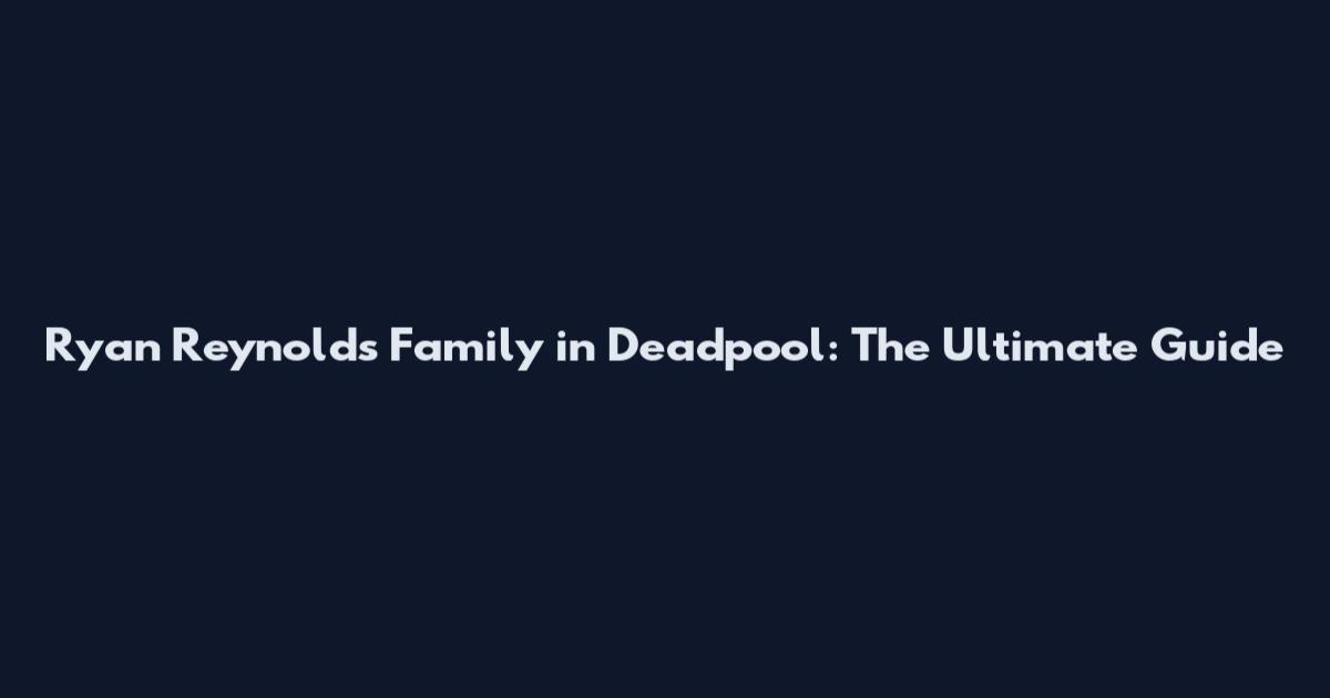 Ryan Reynolds Family in Deadpool: The Ultimate Guide