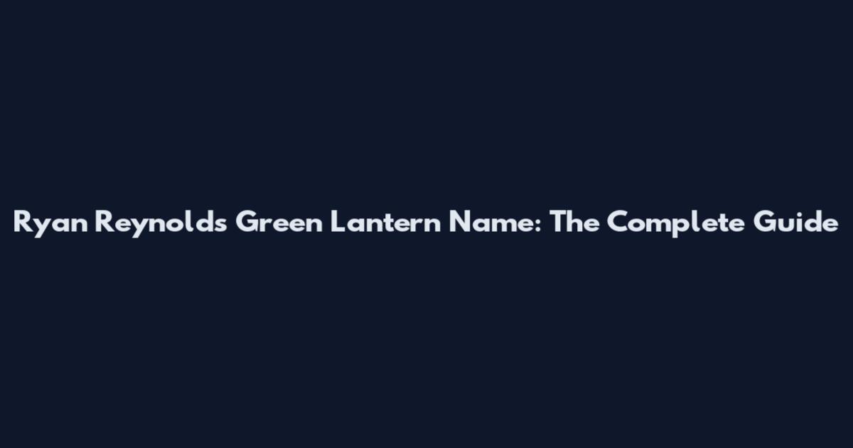 Ryan Reynolds Green Lantern Name: The Complete Guide