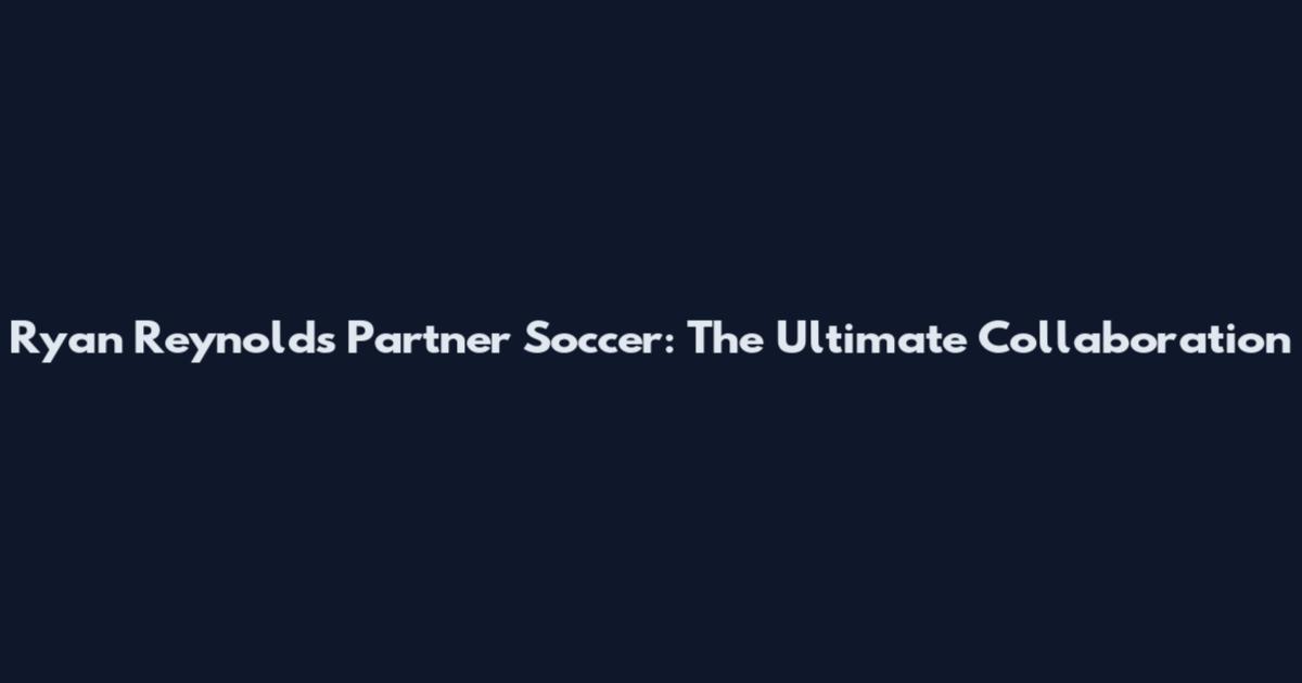 Ryan Reynolds Partner Soccer: The Ultimate Collaboration