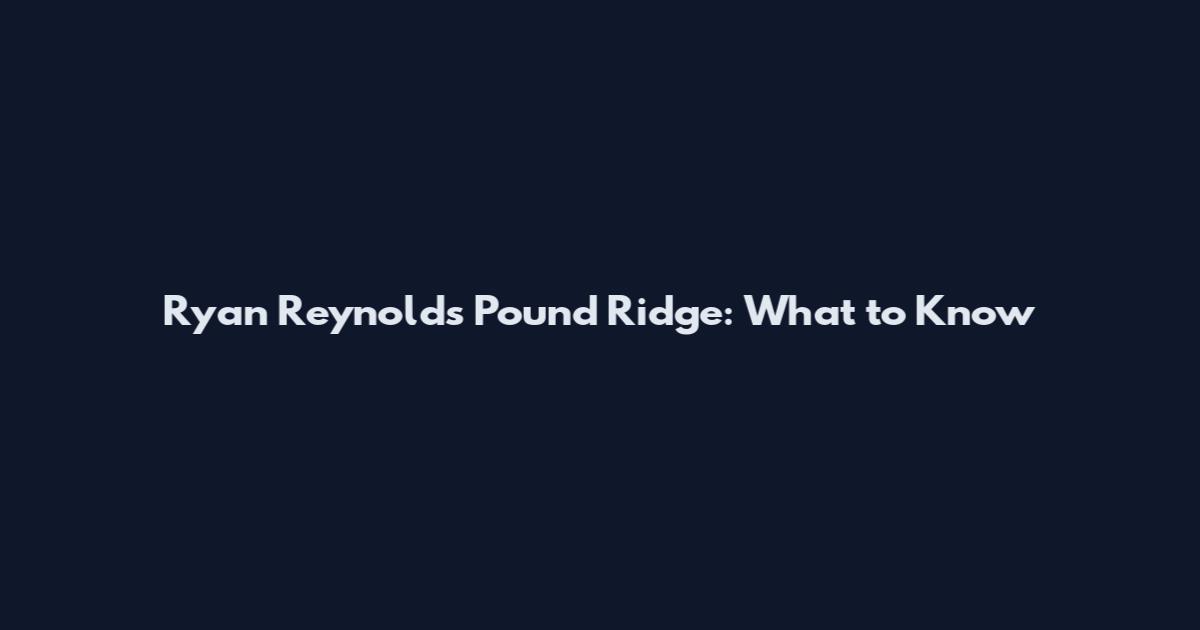 Ryan Reynolds Pound Ridge: What to Know