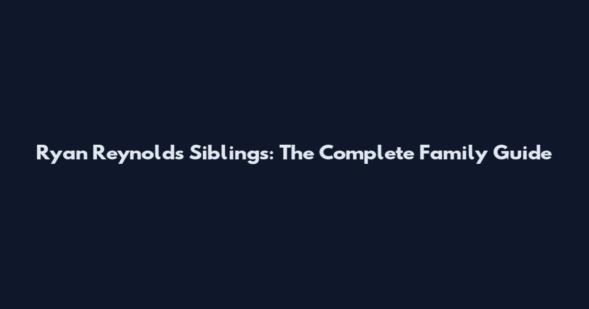 Ryan Reynolds Siblings: The Complete Family Guide