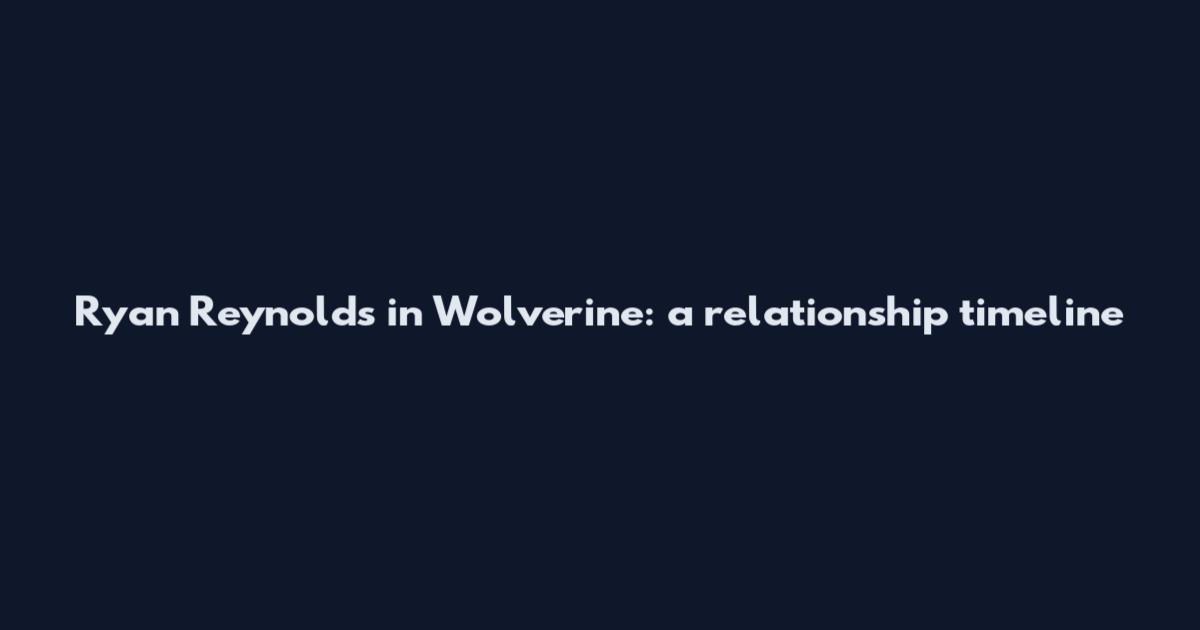 Ryan Reynolds in Wolverine: a relationship timeline