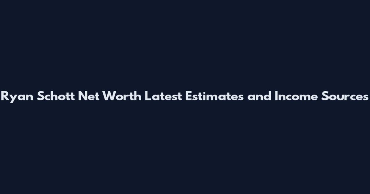 Ryan Schott Net Worth Latest Estimates and Income Sources