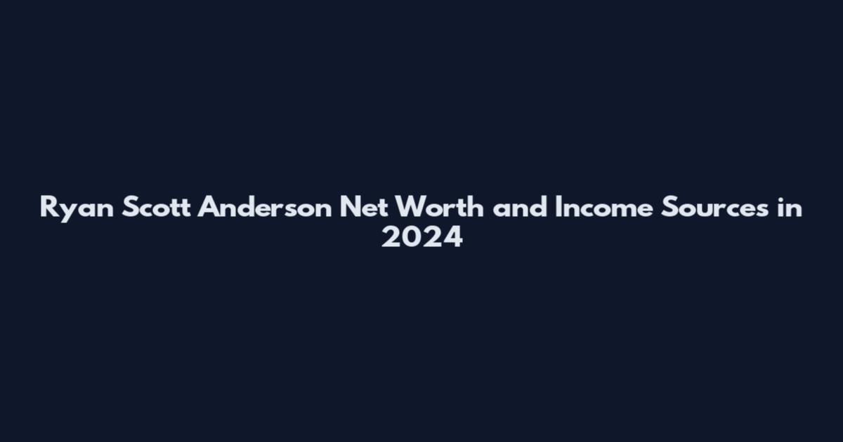 Ryan Scott Anderson Net Worth and Income Sources in 2024