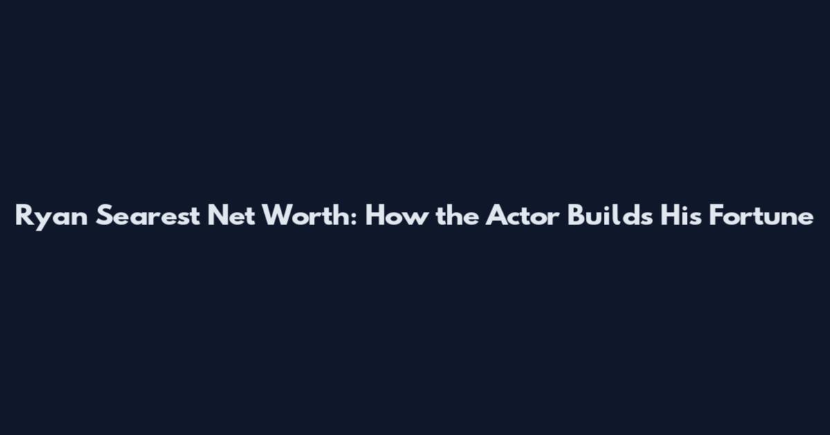 Ryan Searest Net Worth: How the Actor Builds His Fortune