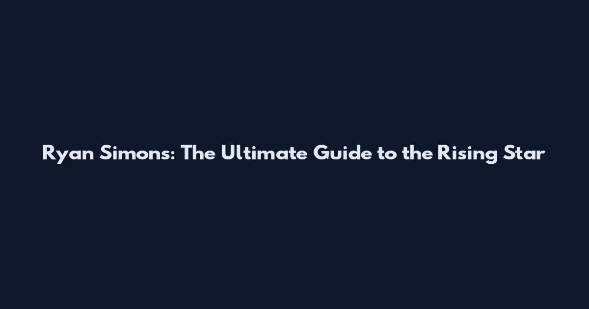 Ryan Simons: The Ultimate Guide to the Rising Star