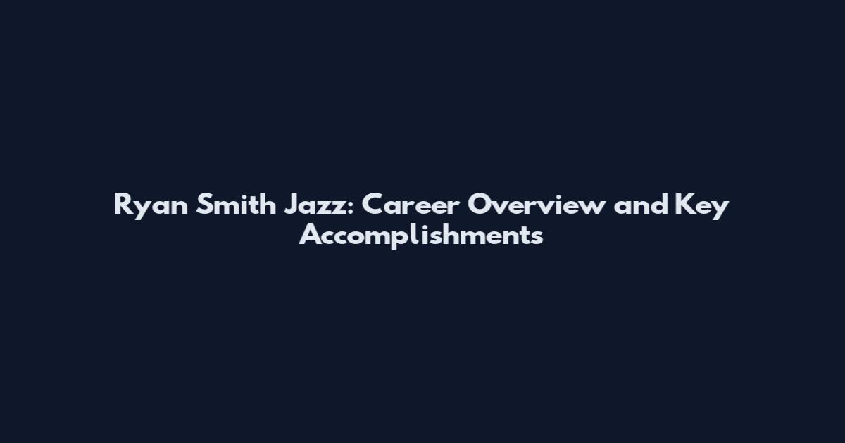 Ryan Smith Jazz: Career Overview and Key Accomplishments
