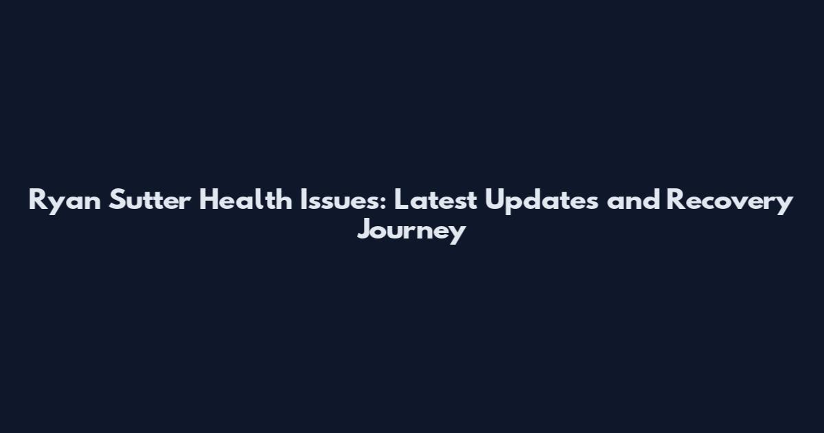 Ryan Sutter Health Issues: Latest Updates and Recovery Journey