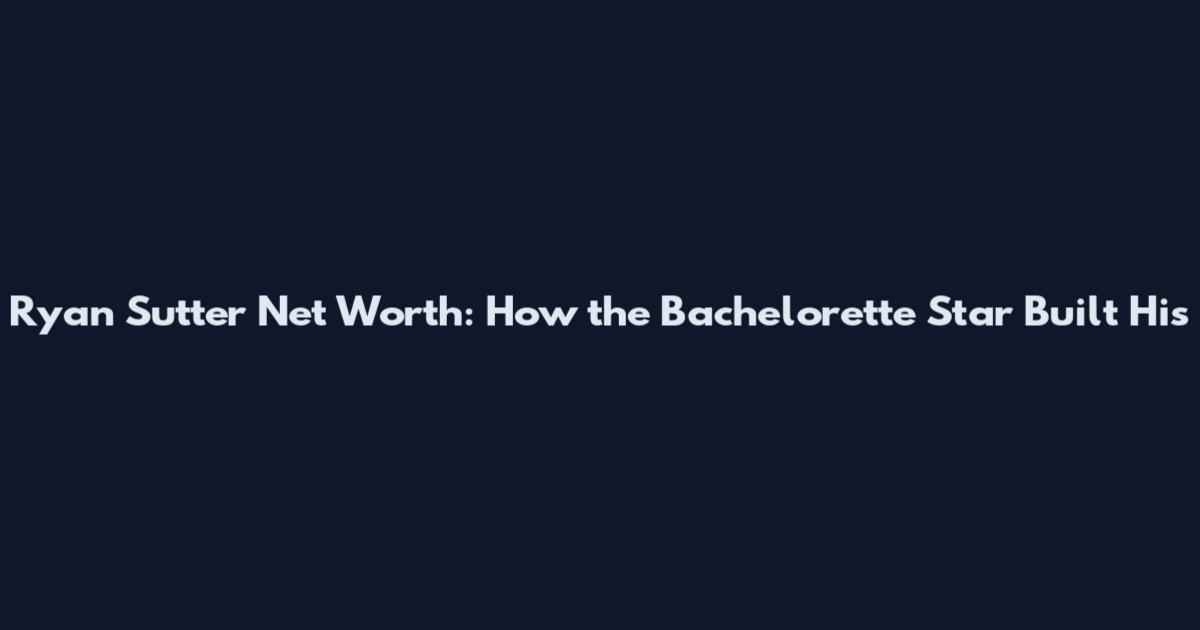 Ryan Sutter Net Worth: How the Bachelorette Star Built His