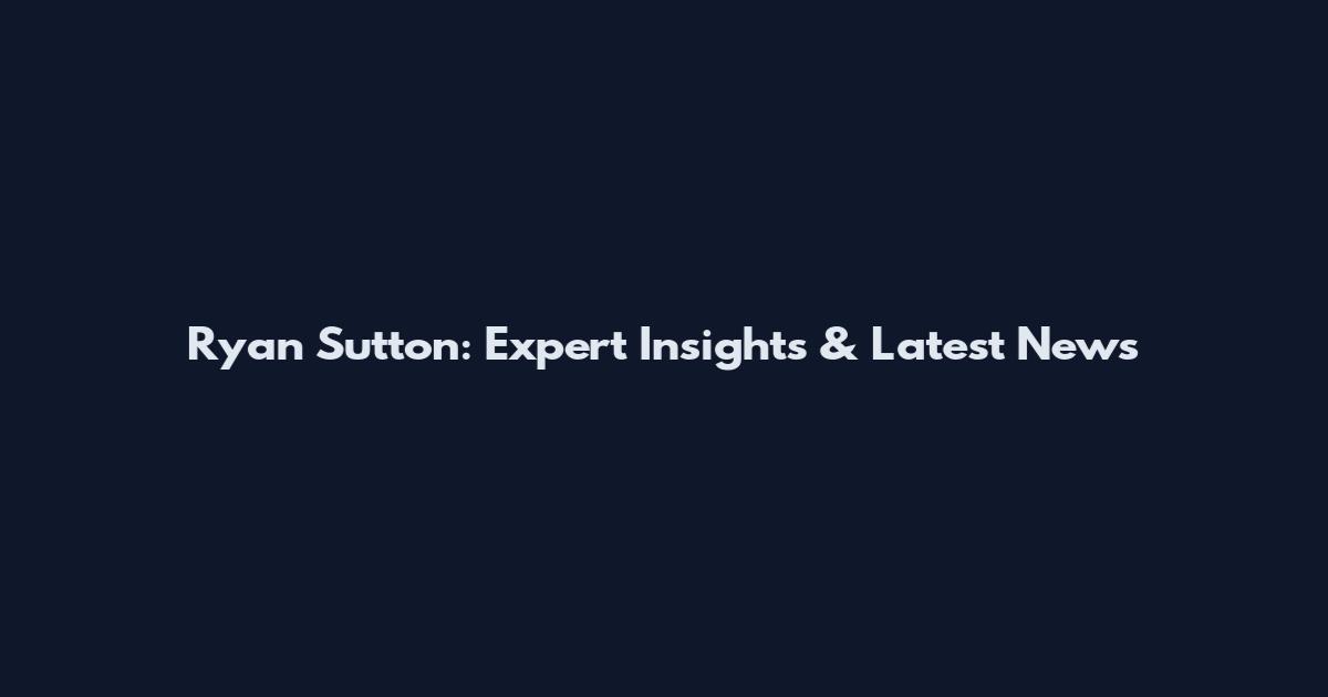 Ryan Sutton: Expert Insights & Latest News