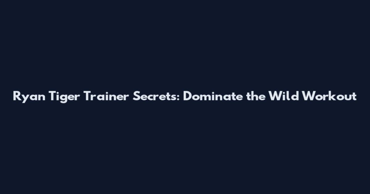 Ryan Tiger Trainer Secrets: Dominate the Wild Workout