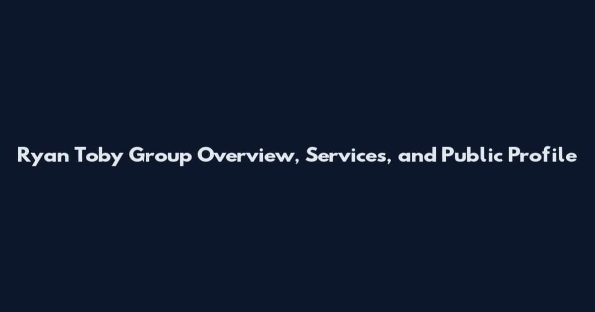 Ryan Toby Group Overview, Services, and Public Profile