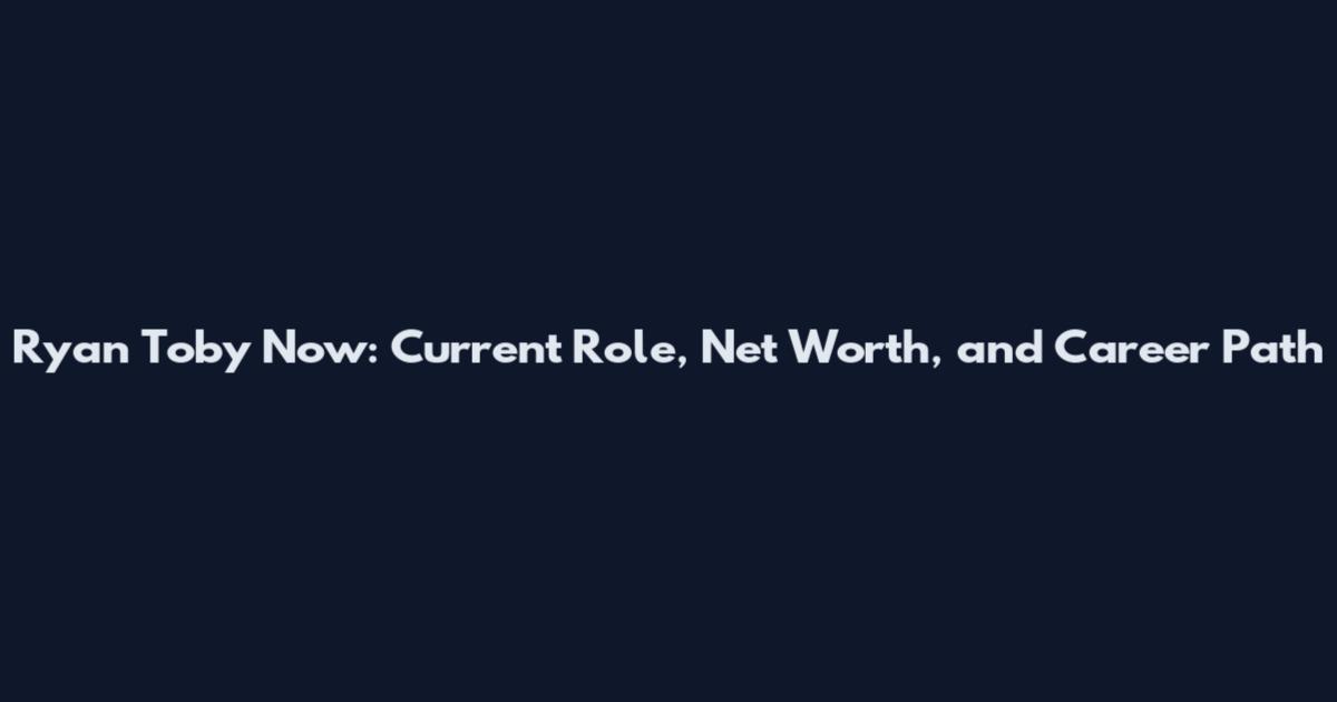 Ryan Toby Now: Current Role, Net Worth, and Career Path