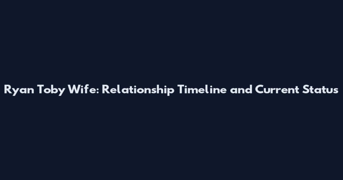 Ryan Toby Wife: Relationship Timeline and Current Status