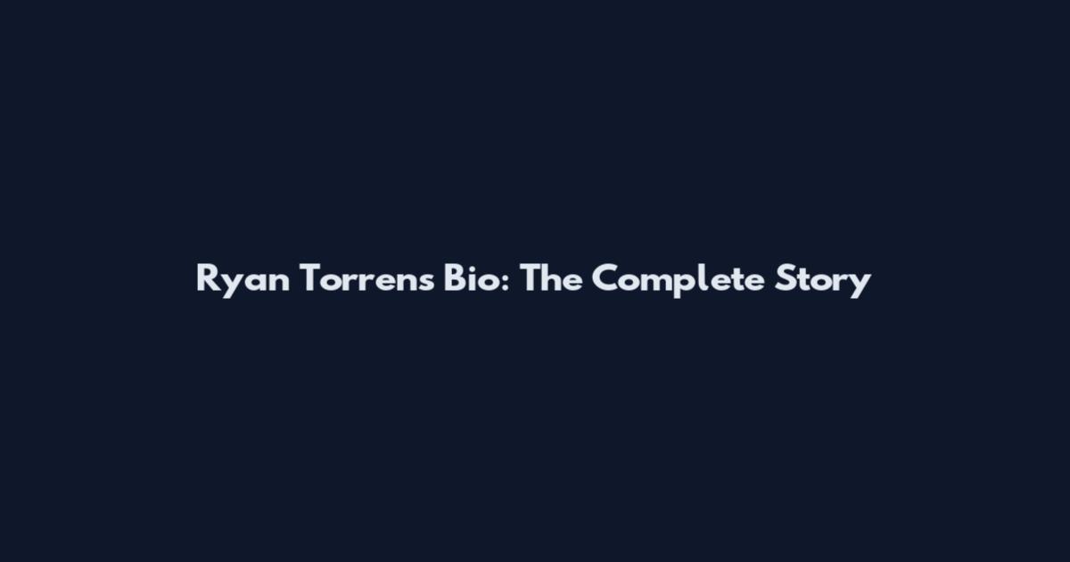Ryan Torrens Bio: The Complete Story