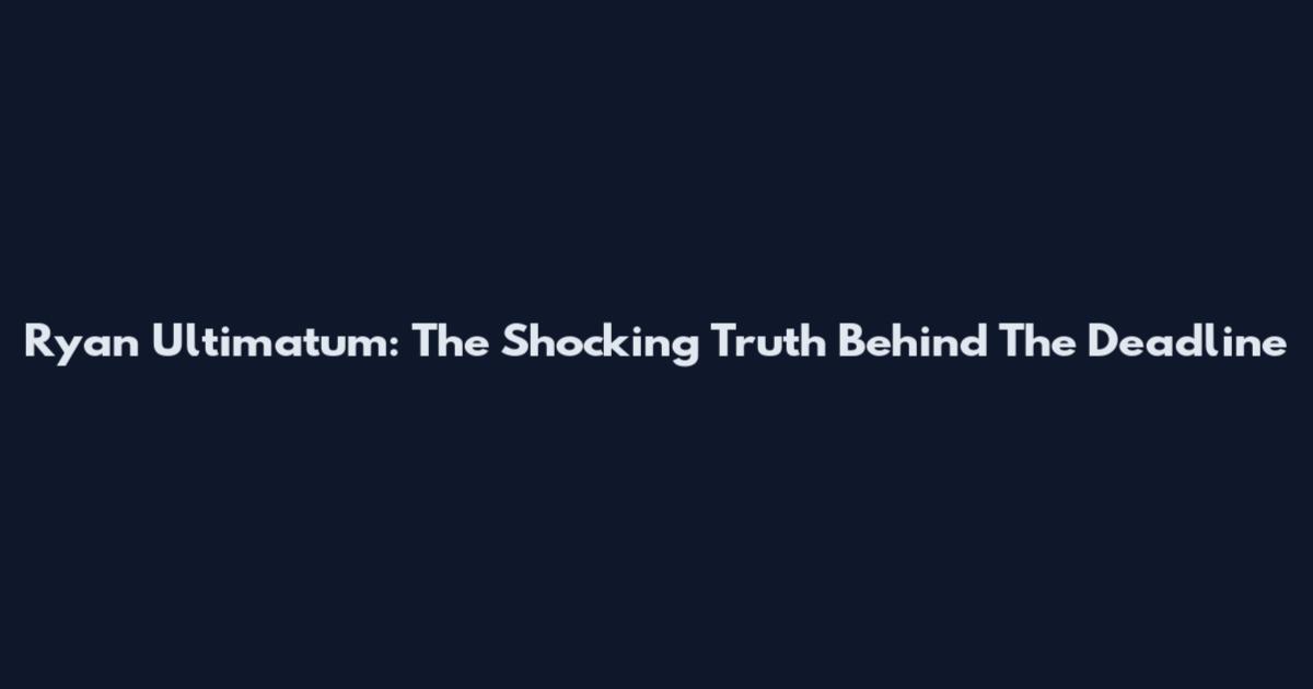 Ryan Ultimatum: The Shocking Truth Behind The Deadline