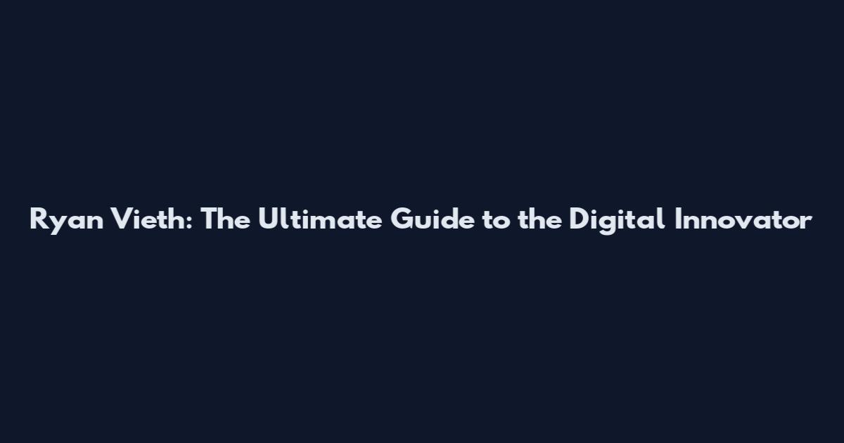 Ryan Vieth: The Ultimate Guide to the Digital Innovator