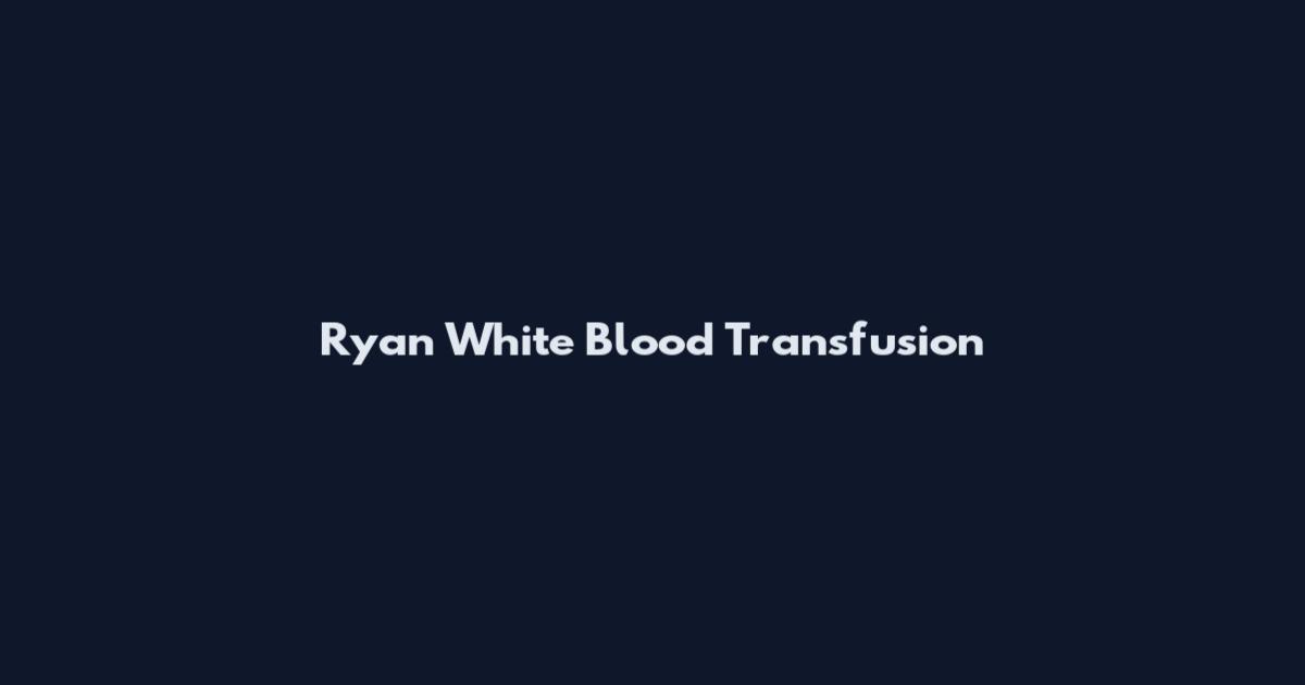 Ryan White Blood Transfusion