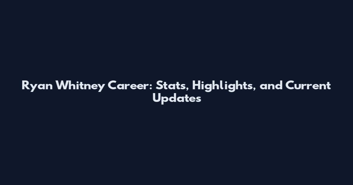 Ryan Whitney Career: Stats, Highlights, and Current Updates