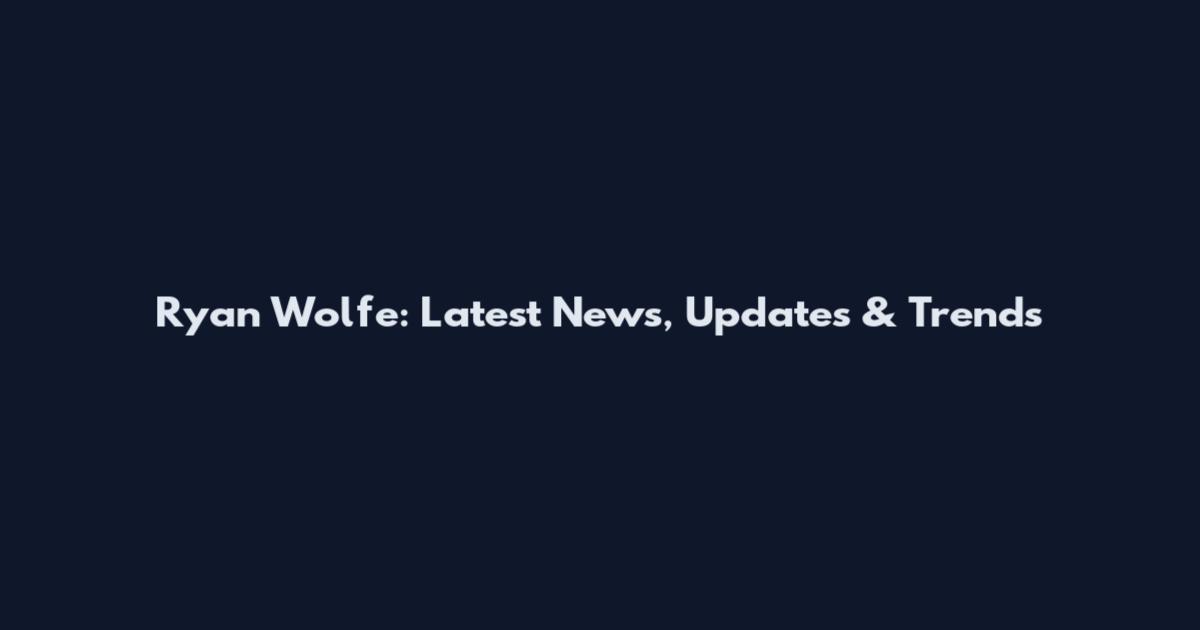 Ryan Wolfe: Latest News, Updates & Trends