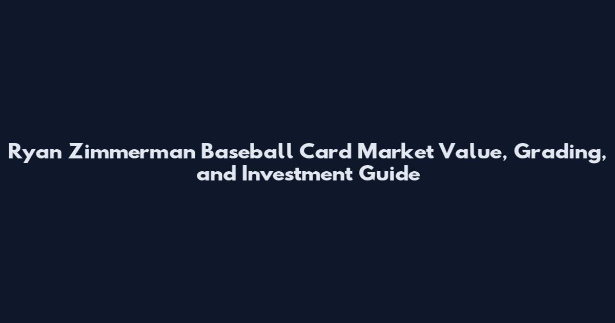 Ryan Zimmerman Baseball Card Market Value, Grading, and Investment Guide