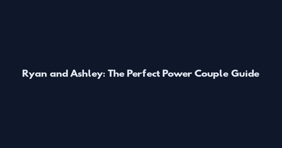 Ryan and Ashley: The Perfect Power Couple Guide