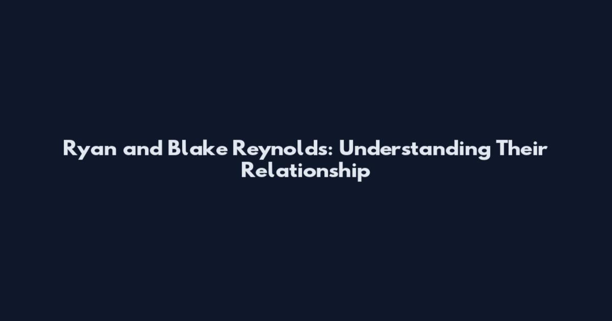 Ryan and Blake Reynolds: Understanding Their Relationship