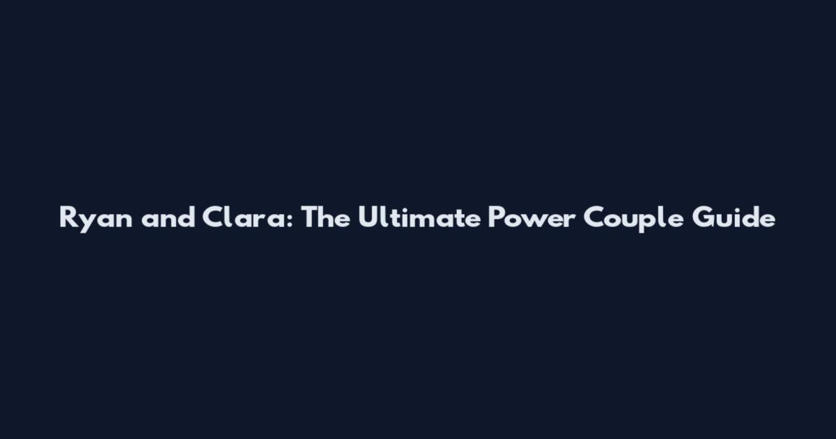 Ryan and Clara: The Ultimate Power Couple Guide