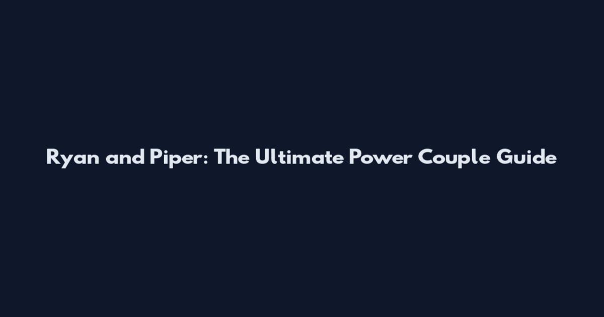 Ryan and Piper: The Ultimate Power Couple Guide
