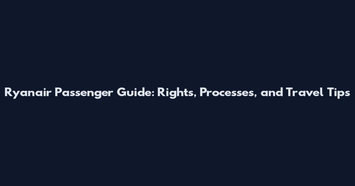 Ryanair Passenger Guide: Rights, Processes, and Travel Tips