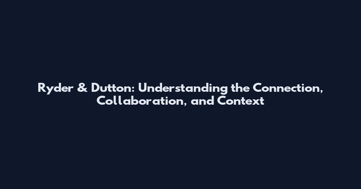 Ryder & Dutton: Understanding the Connection, Collaboration, and Context