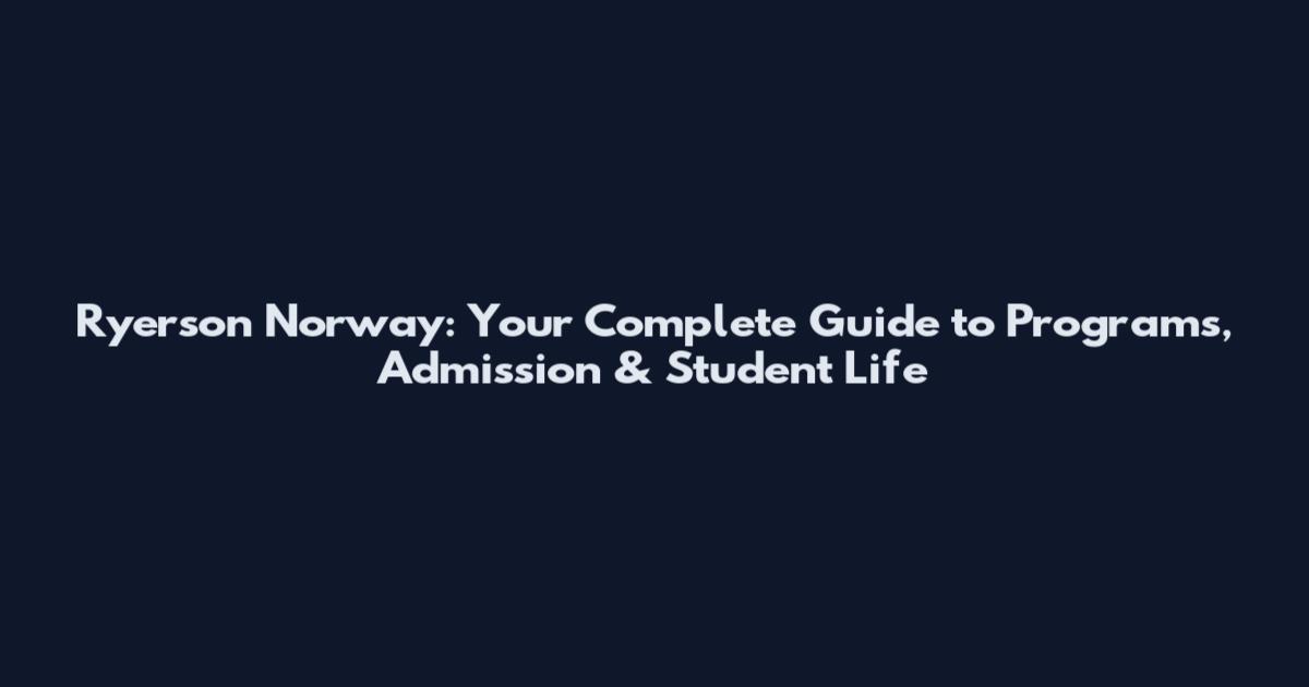 Ryerson Norway: Your Complete Guide to Programs, Admission & Student Life