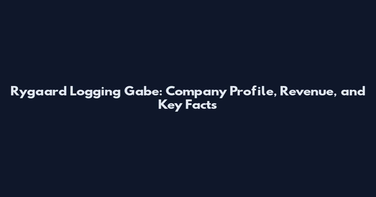 Rygaard Logging Gabe: Company Profile, Revenue, and Key Facts